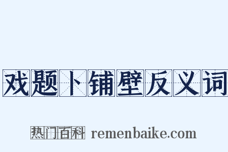 戏题卜铺壁反义词是什么意思的图片